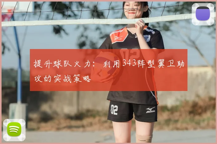 提升球队火力：利用343阵型翼卫助攻的实战策略