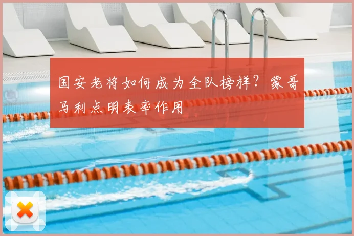 国安老将如何成为全队榜样？蒙哥马利点明表率作用
