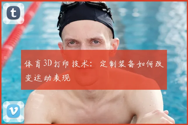 体育3D打印技术：定制装备如何改变运动表现
