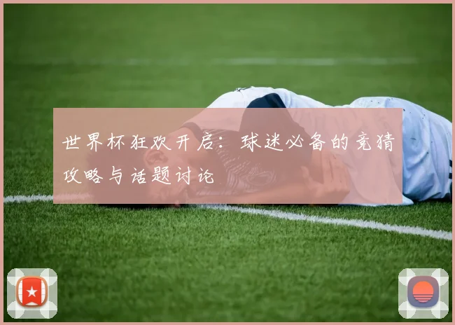 世界杯狂欢开启：球迷必备的竞猜攻略与话题讨论