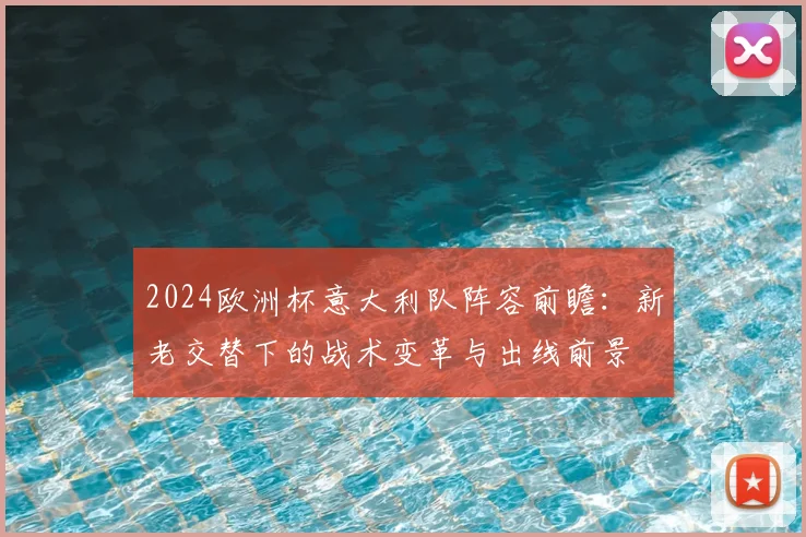 2024欧洲杯意大利队阵容前瞻：新老交替下的战术变革与出线前景