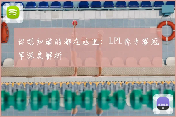 你想知道的都在这里：LPL春季赛冠军深度解析