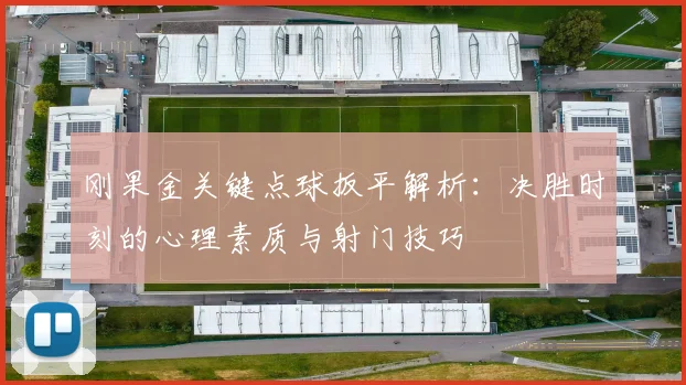 刚果金关键点球扳平解析：决胜时刻的心理素质与射门技巧