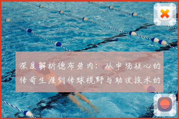 深度解析德布劳内：从中场核心的传奇生涯到传球视野与助攻技术的实战学习指南