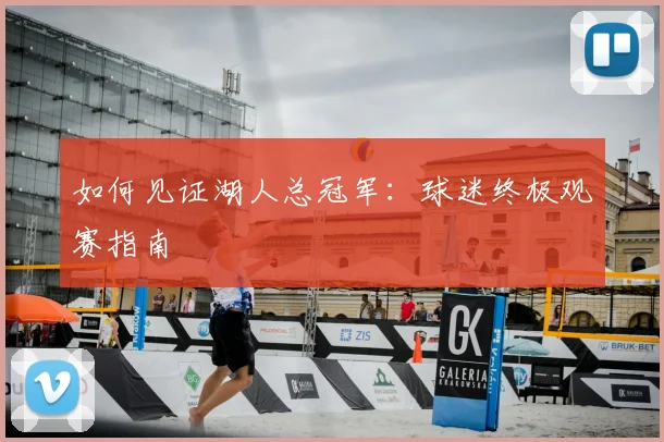如何见证湖人总冠军：球迷终极观赛指南